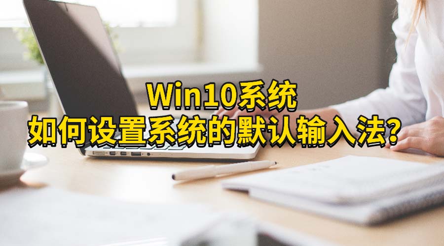 Win10ϵͳϵͳĬ뷨