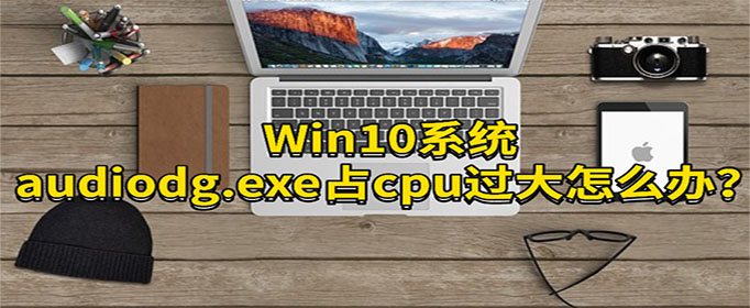 Win10ϵͳaudiodg.exeռcpuô?