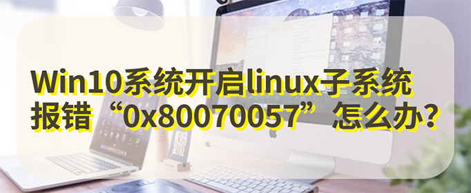 Win10ϵͳlinuxϵͳ0x80070057ô?